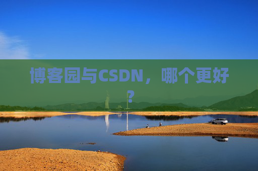 博客园与CSDN，哪个更好？